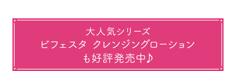 大人気シリーズ ビフェスタ クレンジングローションも好評発売中♪ 