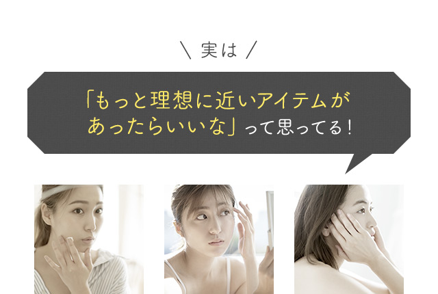 「もっと理想に近いアイテムがあったらいいな」って思ってる！