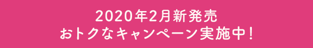 2020年2月新発売おトクなキャンペーン実施中！