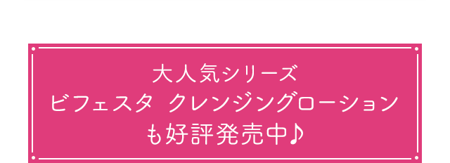 大人気シリーズ ビフェスタ クレンジングローションも好評発売中♪