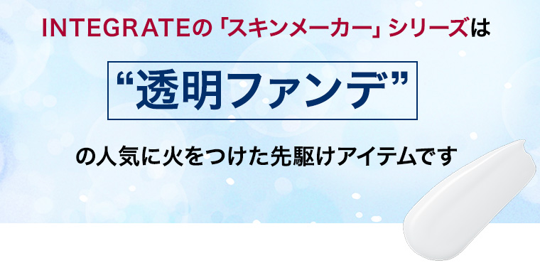 INTEGRATEの「スキンメーカー」シリーズは“透明ファンデ”の人気に火をつけた先駆けアイテムです