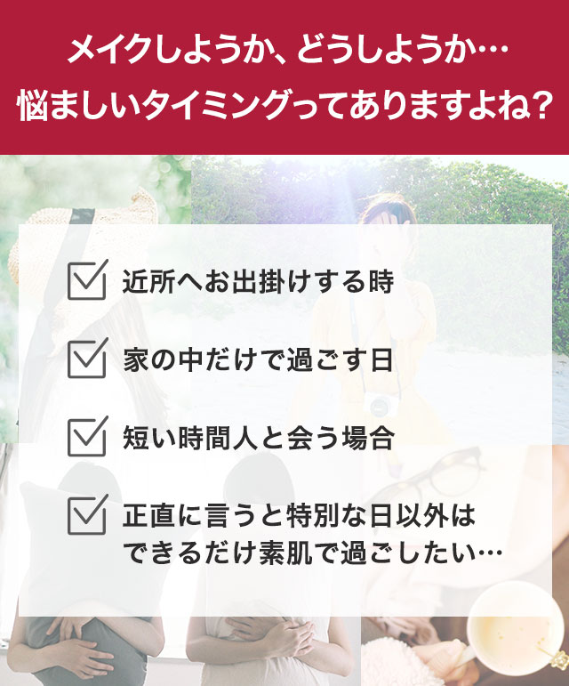 メイクしようか、どうしようか…悩ましいタイミングってありますよね？