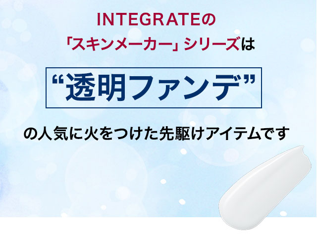 INTEGRATEの「スキンメーカー」シリーズは“透明ファンデ”の人気に火をつけた先駆けアイテムです