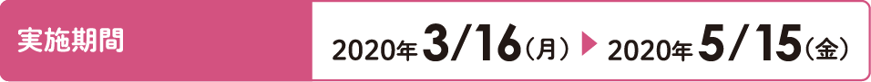 実施期間：2020/3/16（月）〜5/15（金）