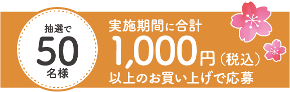抽選で50名様：実施期間に合計1,000円（税込）以上のお買い上げで応募