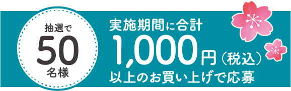 抽選で50名様：実施期間に合計1,000円（税込）以上のお買い上げで応募