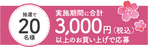 抽選で20名様：実施期間に合計3,000円（税込）以上のお買い上げで応募