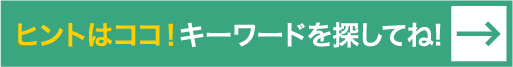 ヒントはココ！キーワードを探してね!