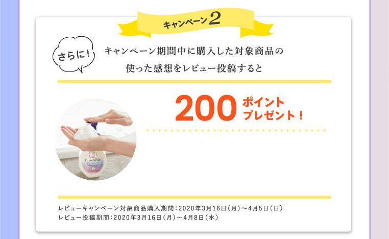 キャンペーン2 キャンペーン期間中に購入した対象商品の使った感想をレビュー投稿すると200ポイントプレゼント！