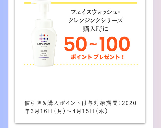 フェイスウォッシュ・クレンジングシリーズ購入時に50〜100ポイントプレゼント！