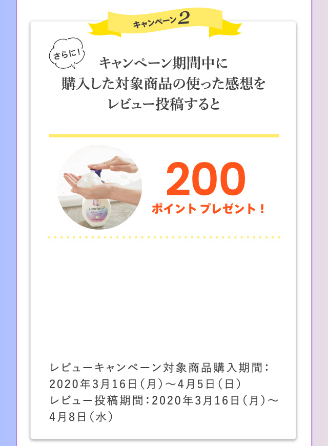 キャンペーン2 キャンペーン期間中に購入した対象商品の使った感想をレビュー投稿すると200ポイントプレゼント！