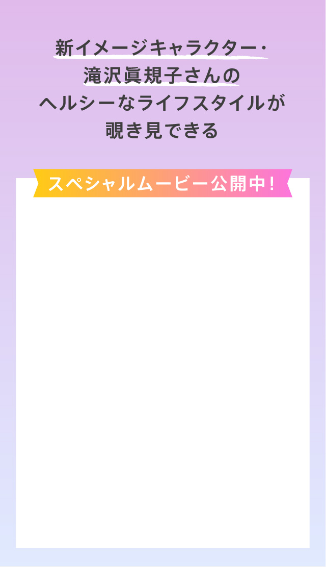 新イメージキャラクター・滝沢眞規子さんのヘルシーなライフスタイルが覗き見できる