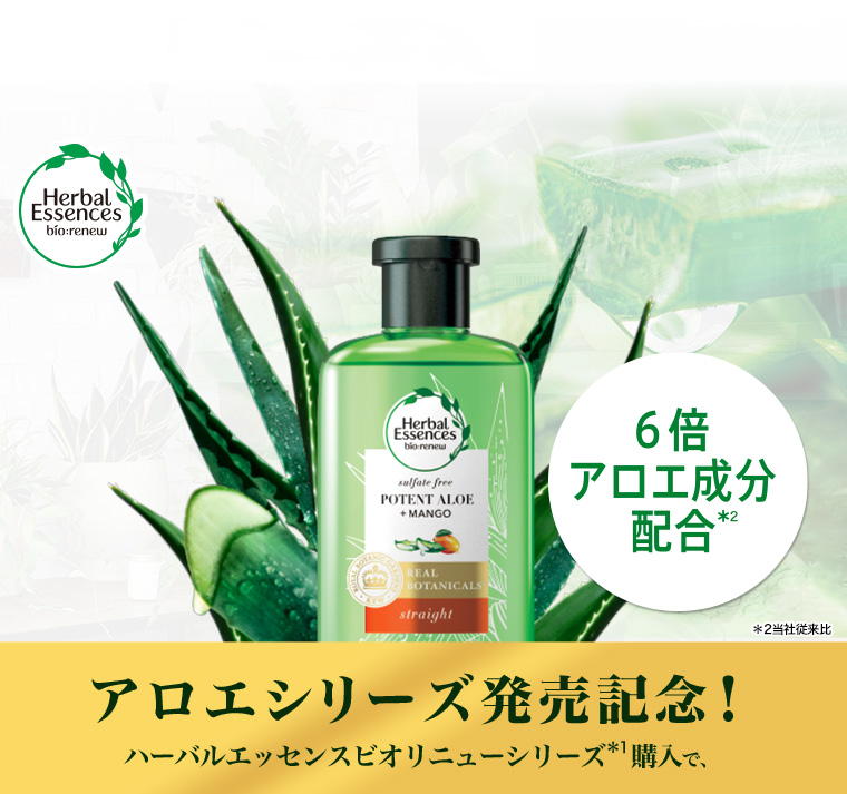 Herbal Essences bio:renew 6倍のアロエ成分配合 ※2当社従来比 アロエシリーズ発売記念！ハーバルエッセンスビオリニューシリーズ(＊１)購入で、
