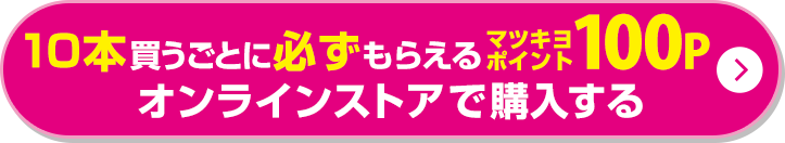10本買うごとに必ずもらえるマツキヨポイント100P オンラインストアで購入する