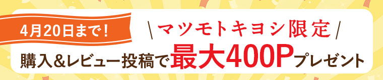 4月20日まで！マツモトキヨシ限定 購入＆レビュー投稿で最大400Pプレゼント