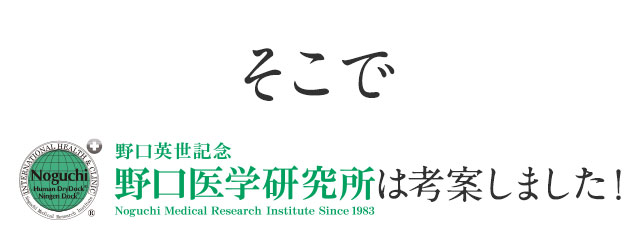 そこで野口医学研究所は考案しました
