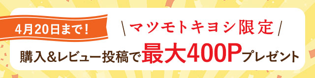4月20日まで！マツモトキヨシ限定 購入＆レビュー投稿で最大400Pプレゼント