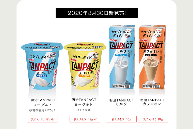 2020年3月30日新発売!  『対象商品』明治TANPACT ヨーグルト 砂糖不使用（125g）たんぱく質量 12g　明治TANPACT ヨーグルトバナナ風味 砂糖不使用（125g） たんぱく質量 12g　明治TANPACT ミルク　たんぱく質量 10g　明治TANPACT カフェラテ　たんぱく質量 10g
