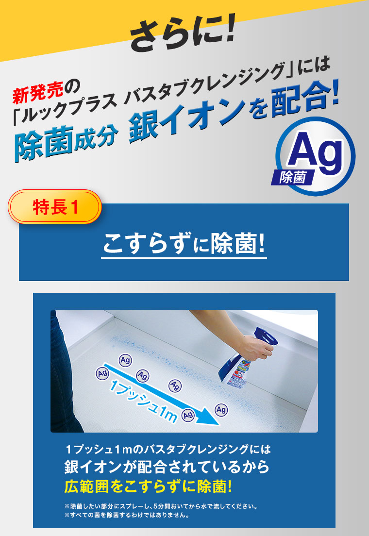 さらに！新発売の「ルックプラス バスタブクレンジング」には除菌成分 銀イオンを配合！【特長1】こすらずに除菌！