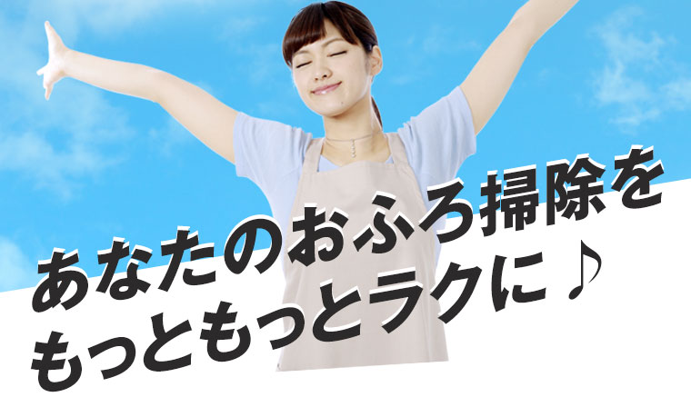 あなたのおふろ掃除をもっともっとラクに♪