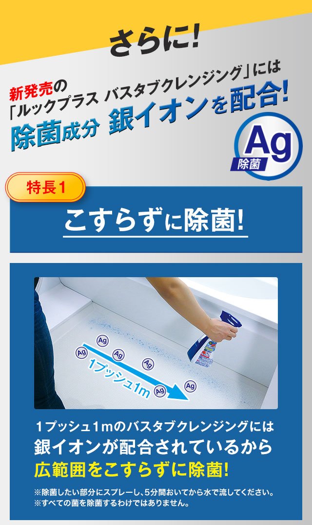 さらに！新発売の「ルックプラス バスタブクレンジング」には除菌成分 銀イオンを配合！【特長1】こすらずに除菌！