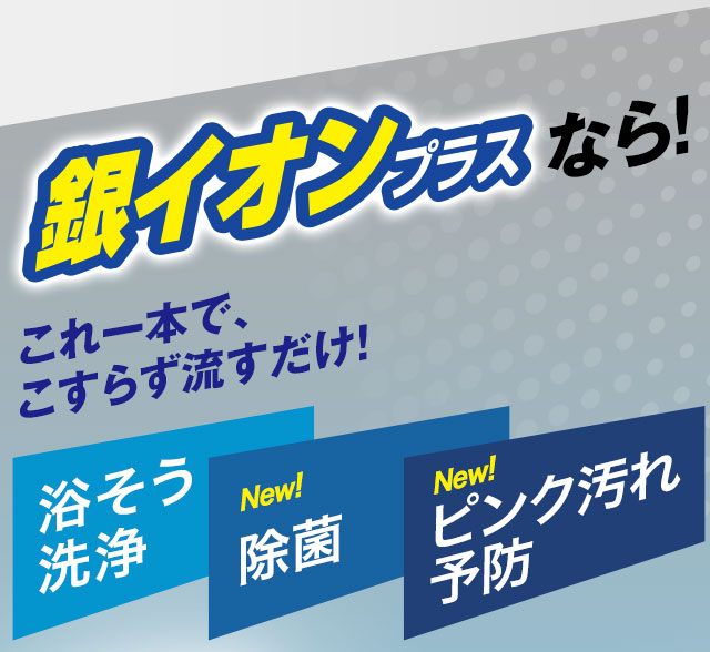 銀イオンプラスなら！これ一本で、こすらず流すだけ！