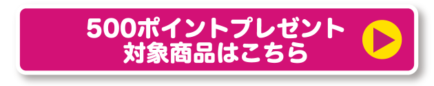 500ポイントプレゼント 対象商品はこちら