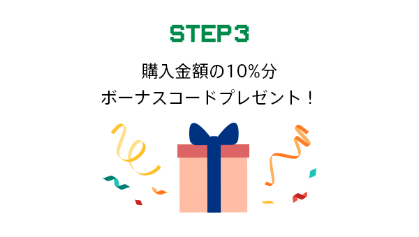 ステップ3　購入金額の10%分ボーナスコードプレゼント！