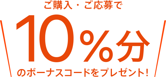 ご購入・ご応募でもれなく購入金額の10%分のボーナスコードプレゼント！