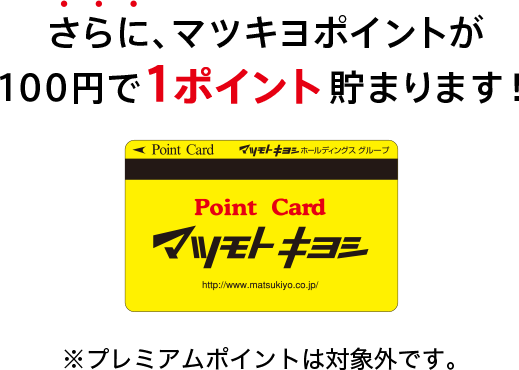 さらにマツキヨポイントが100円で1ポイント貯まります！※プレミアムポイントは対象外です