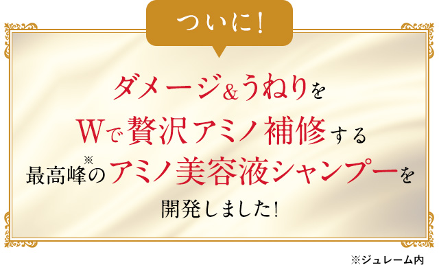 ついに！ダメージ&うねりをWで贅沢アミノ補修するプレミアムなアミノ美容液シャンプーを開発しました！