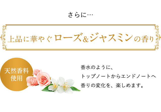 さらに上品に華やぐローズ&ジャスミンの香り