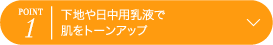 POINT1 下地や日中用乳液で肌をトーンアップ