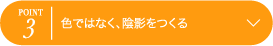 POINT3 色ではなく、陰影をつくる
