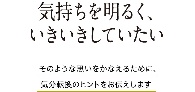 気持ちを明るく、 いきいきしていたい