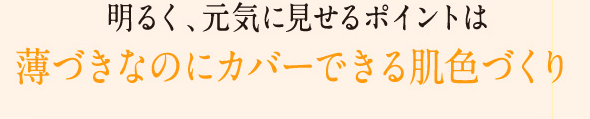 明るく、元気に見せるポイントは薄づきなのにカバーできる肌色づくり