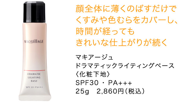 顔全体に薄くのばすだけで くすみや色むらをカバーし、 時間が経っても きれいな仕上がりが続く マキアージュ ドラマティックライティングベース