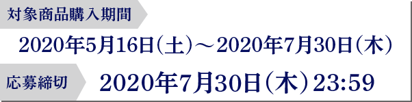 対象商品購入期間：2020年5月16日(土)～2020年7月30日（木） 応募締切：2020年7月30日（木） 23:59