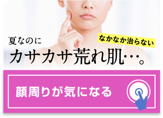 夏なのにカサカサ荒れ肌・・・。顔周りが気になる