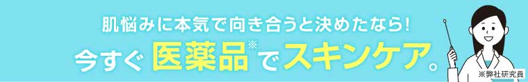 肌悩みに本気で向き合うと決めたなら！今すぐ医薬品でスキンケア。