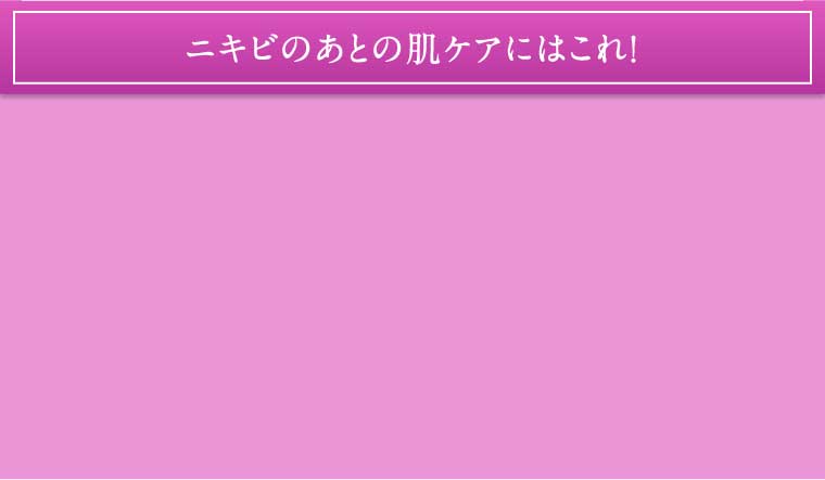 ニキビのあとの肌ケアにはこれ！