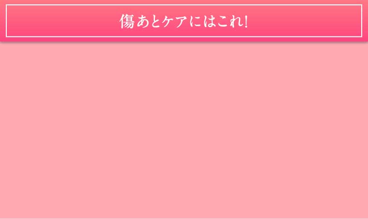 傷あとケアにはこれ！