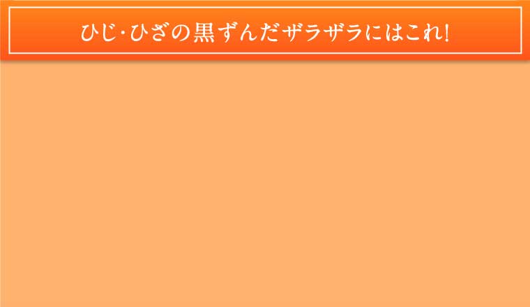 ひじ・ひざの黒ずんだザラザラにはこれ！