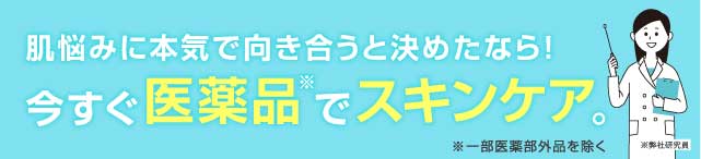 肌悩みに本気で向き合うと決めたなら！今すぐ医薬品でスキンケア。