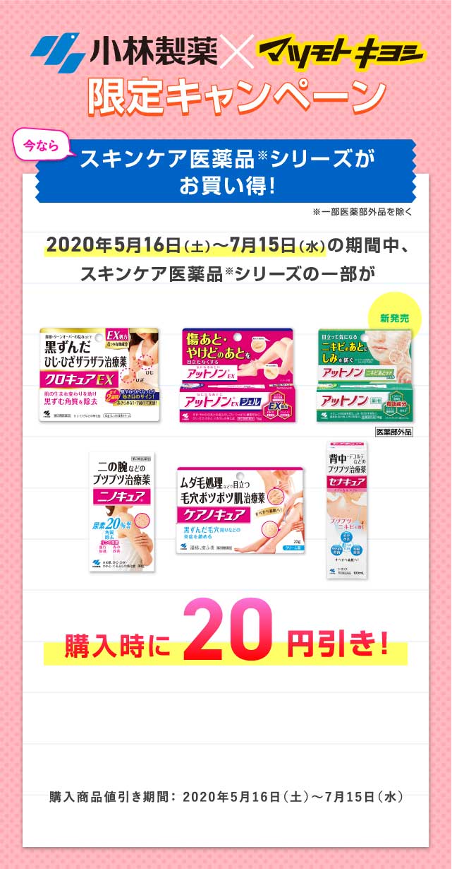小林製薬×マツモトキヨシ限定キャンペーン 今ならスキンケア医薬品シリーズがお買い得！ 2020年5月16日（土）〜7月15日（水）の期間中、スキンケア医薬品シリーズの一部が購入時に20円引き！