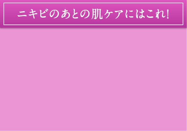 ニキビのあとの肌ケアにはこれ！