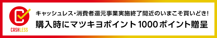 キャッシュレス・消費者還元事業実施終了間近のいまこそ買いどき！購入時にマツキヨポイント1000ポイント贈呈