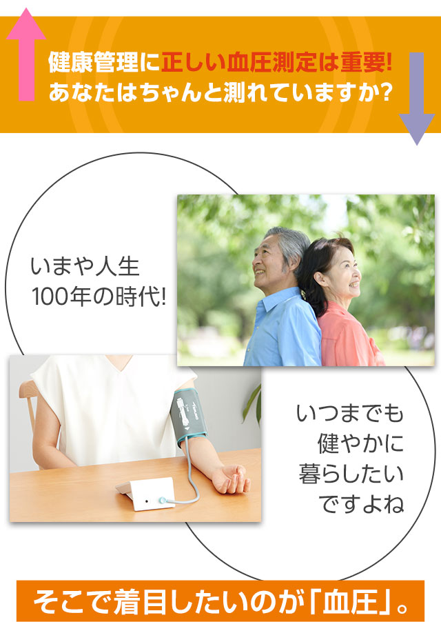 健康管理に正しい血圧測定は重要！あなたはちゃんと測れていますか？いまや人生100年の時代！いつまでも健やかに暮らしたいですよね。そこで着目したいのが「血圧」。