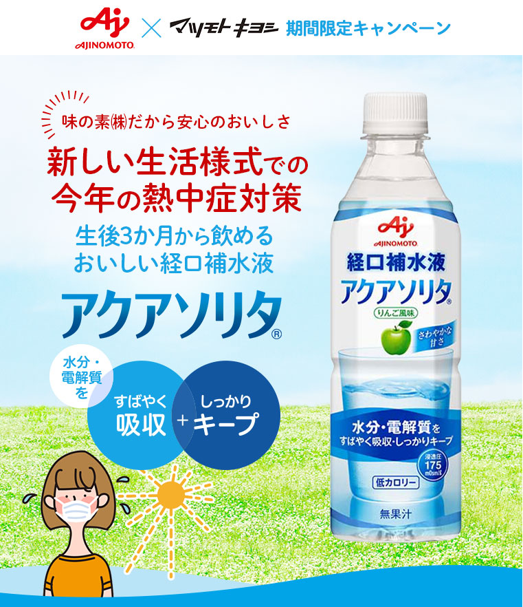 AJINOMOTO ×マツモトキヨシ 期間限定キャンペーン 味の素(株)だから安心のおいしさ 新しい生活様式での今年の熱中症対策 生後3か月から飲める おいしい経口補水液 アクアソリタ（R） 水分・電解質をすばやく吸収 + しっかりキープ