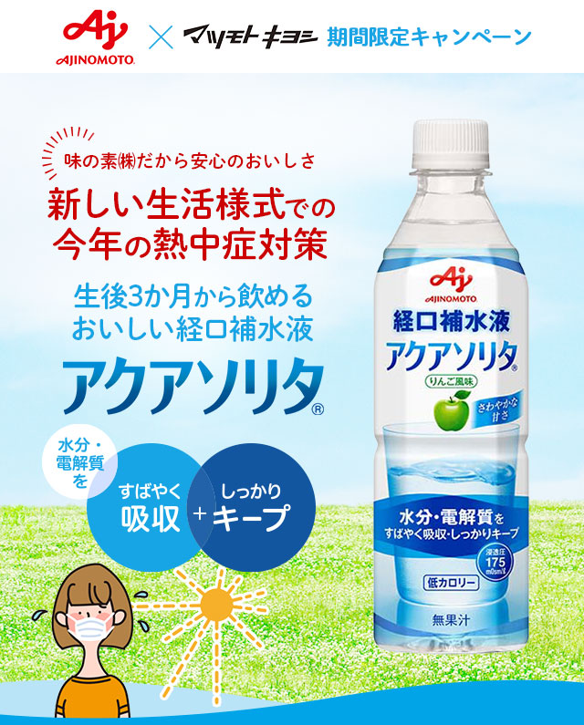 AJINOMOTO ×マツモトキヨシ 期間限定キャンペーン 味の素(株)だから安心のおいしさ 新しい生活様式での今年の熱中症対策 生後3か月から飲める おいしい経口補水液 アクアソリタ（R） 水分・電解質をすばやく吸収 + しっかりキープ